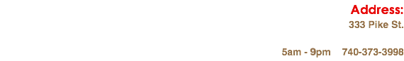 Address: 333 Pike St. 5am - 10pm 740-373-3998